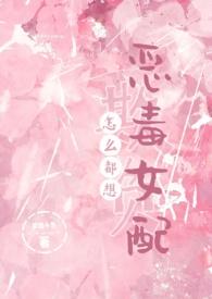 怎么都想欺负恶毒女配完结