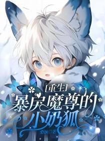 重生暴戾魔尊的小奶狐剧透