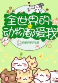 全世界的动物都爱我全文免费阅读