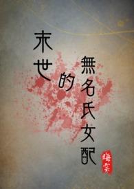 末世的无名氏女配(NPH)作者晦云结局
