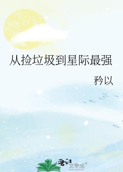 从捡垃圾到星际最强by矜以