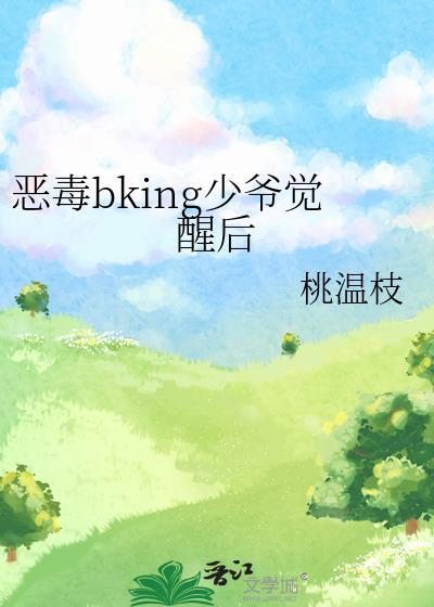 恶毒男配bking觉醒后