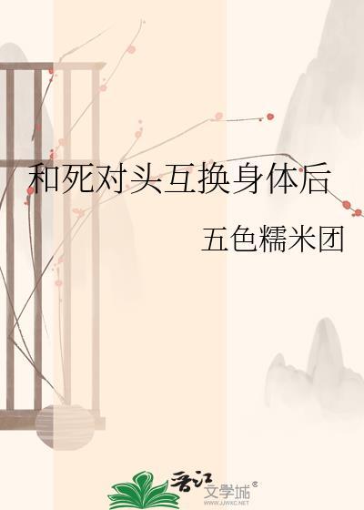 和死对头互换身体后我打开新世界