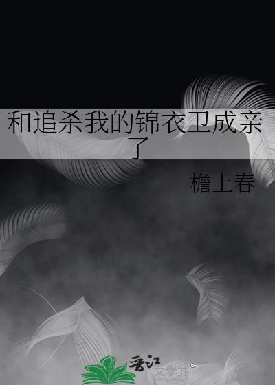 我和锦衣卫相亲了全文阅读