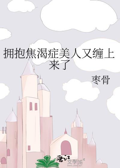 拥抱焦渴症美人又缠上来了免费阅读