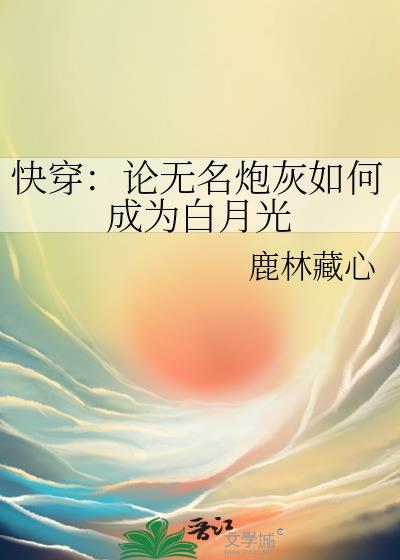 快穿论无名炮灰如何成为白月光 作者鹿林藏心