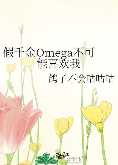 假千金omega不可能喜欢我by鸽子不会咕咕咕