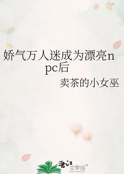 娇气万人迷成为漂亮npc后免费阅读