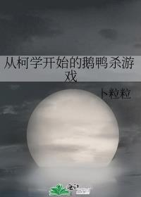 从柯学开始的鹅鸭杀游戏卜粒粒TXT