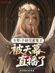 斗罗千仞雪来龙王被天幕直播了殷红夜