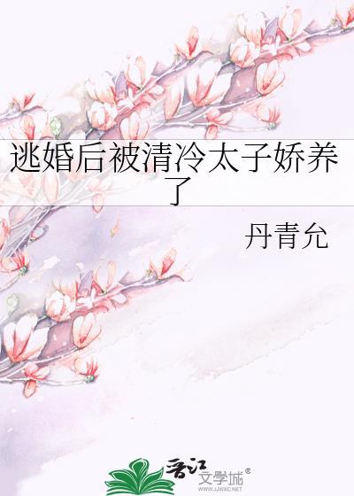 逃婚后被清冷太子娇养了
