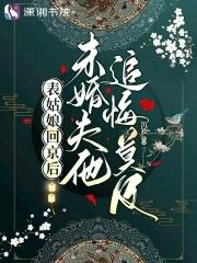 表姑娘回京后，未婚夫他追悔莫及 